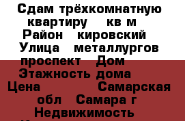 Сдам трёхкомнатную квартиру 75 кв м  › Район ­ кировский › Улица ­ металлургов проспект › Дом ­ 13 › Этажность дома ­ 4 › Цена ­ 16 000 - Самарская обл., Самара г. Недвижимость » Квартиры аренда   . Самарская обл.